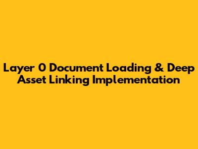 Layer 0 Document Loading & Deep Asset Linking Implementation