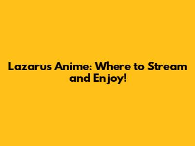 Lazarus Anime: Where to Stream and Enjoy!