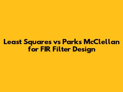 Least Squares vs Parks McClellan for FIR Filter Design