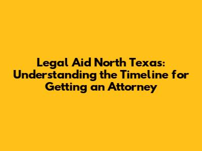 Legal Aid North Texas: Understanding the Timeline for Getting an Attorney