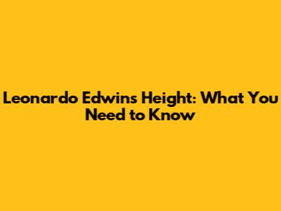 Leonardo Edwin's Height: What You Need to Know