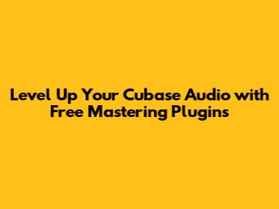 Level Up Your Cubase Audio with Free Mastering Plugins