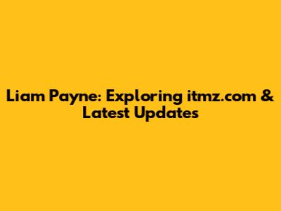Liam Payne: Exploring itmz.com & Latest Updates