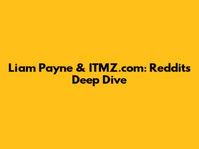 Liam Payne & ITMZ.com: Reddit's Deep Dive