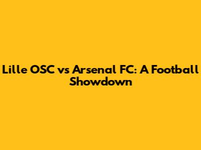 Lille OSC vs Arsenal FC: A Football Showdown