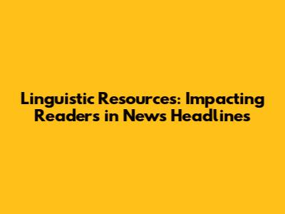 Linguistic Resources: Impacting Readers in News Headlines