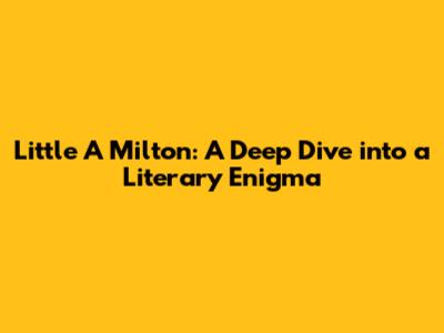 Little A Milton: A Deep Dive into a Literary Enigma