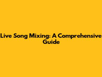 Live Song Mixing: A Comprehensive Guide