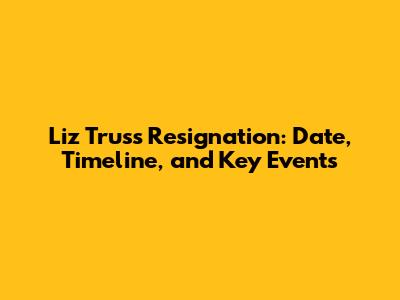 Liz Truss Resignation: Date, Timeline, and Key Events