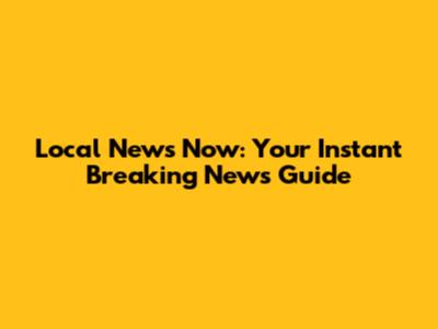 Local News Now: Your Instant Breaking News Guide