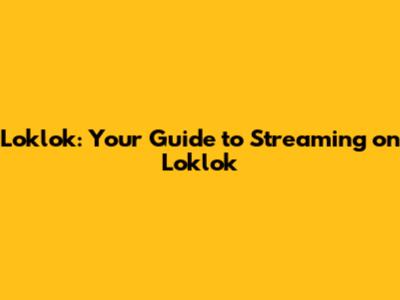 Loklok: Your Guide to Streaming on Loklok