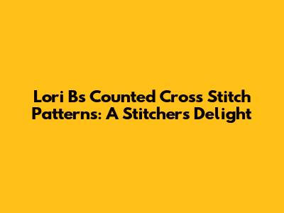 Lori B's Counted Cross Stitch Patterns: A Stitcher's Delight