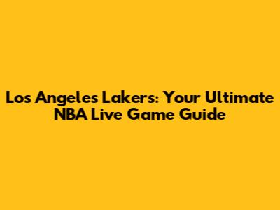 Los Angeles Lakers: Your Ultimate NBA Live Game Guide