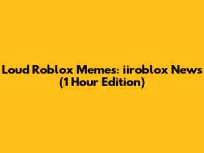 Loud Roblox Memes: iiroblox News (1 Hour Edition)