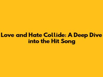 Love and Hate Collide: A Deep Dive into the Hit Song