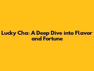 Lucky Cha: A Deep Dive into Flavor and Fortune