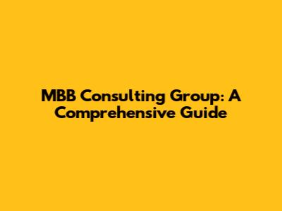 MBB Consulting Group: A Comprehensive Guide