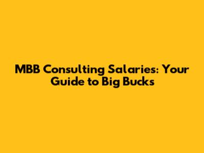 MBB Consulting Salaries: Your Guide to Big Bucks