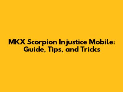 MKX Scorpion Injustice Mobile: Guide, Tips, and Tricks