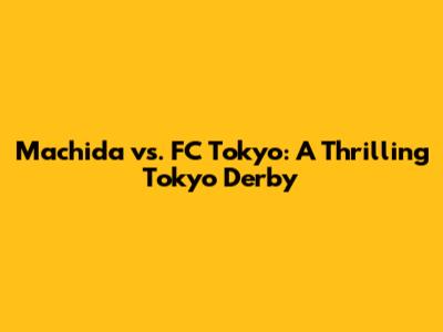 Machida vs. FC Tokyo: A Thrilling Tokyo Derby