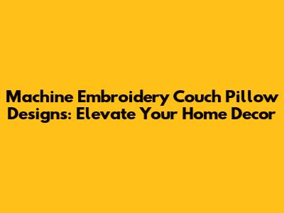 Machine Embroidery Couch Pillow Designs: Elevate Your Home Decor