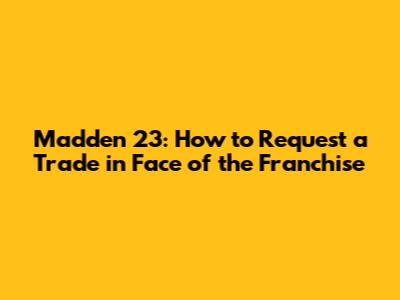 Madden 23: How to Request a Trade in Face of the Franchise