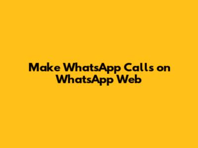 Make WhatsApp Calls on WhatsApp Web