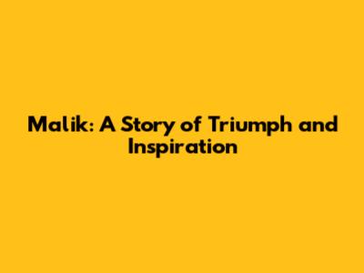 Malik: A Story of Triumph and Inspiration