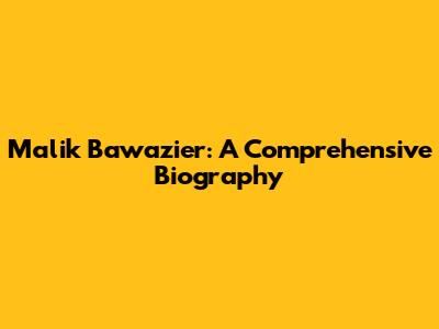 Malik Bawazier: A Comprehensive Biography