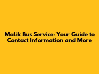 Malik Bus Service: Your Guide to Contact Information and More