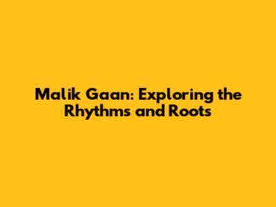 Malik Gaan: Exploring the Rhythms and Roots