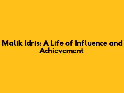 Malik Idris: A Life of Influence and Achievement