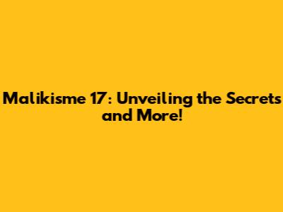 Malikisme 17: Unveiling the Secrets and More!