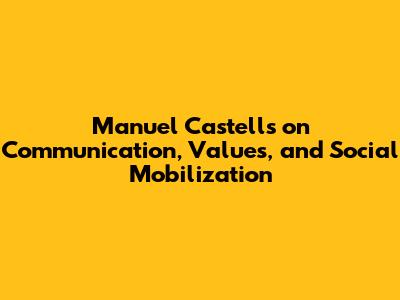Manuel Castells on Communication, Values, and Social Mobilization