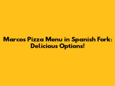 Marco's Pizza Menu in Spanish Fork: Delicious Options!