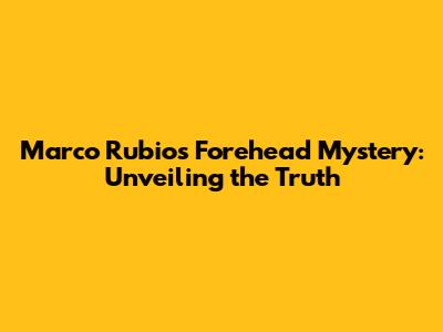 Marco Rubio's Forehead Mystery: Unveiling the Truth