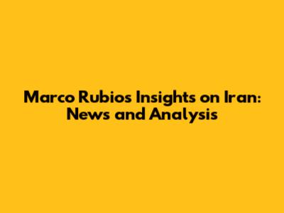 Marco Rubio's Insights on Iran: News and Analysis