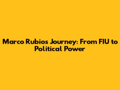 Marco Rubio's Journey: From FIU to Political Power