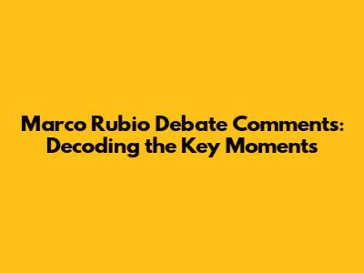 Marco Rubio Debate Comments: Decoding the Key Moments