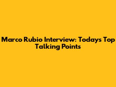 Marco Rubio Interview: Today's Top Talking Points