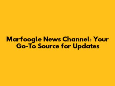 Marfoogle News Channel: Your Go-To Source for Updates