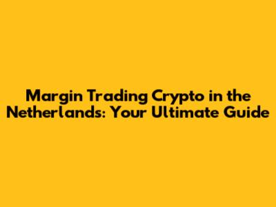 Margin Trading Crypto in the Netherlands: Your Ultimate Guide