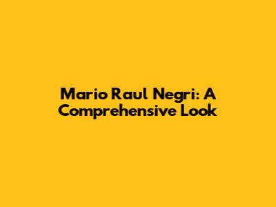 Mario Raul Negri: A Comprehensive Look