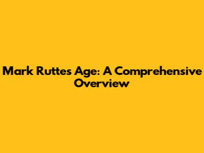Mark Rutte's Age: A Comprehensive Overview