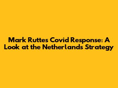 Mark Rutte's Covid Response: A Look at the Netherlands' Strategy