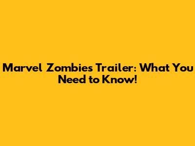Marvel Zombies Trailer: What You Need to Know!