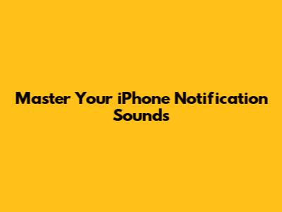 Master Your iPhone Notification Sounds