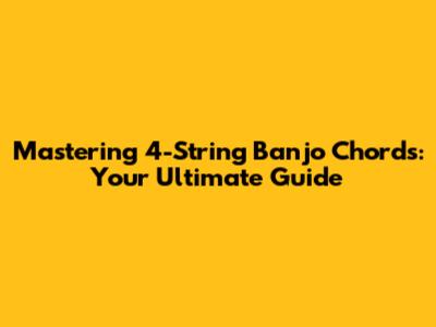 Mastering 4-String Banjo Chords: Your Ultimate Guide