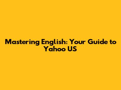 Mastering English: Your Guide to Yahoo US