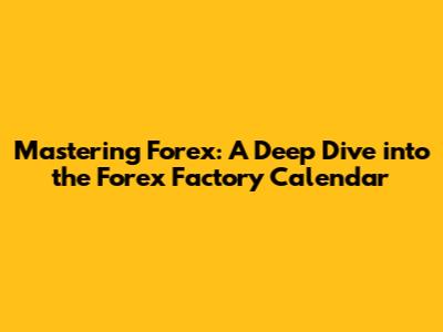 Mastering Forex: A Deep Dive into the Forex Factory Calendar